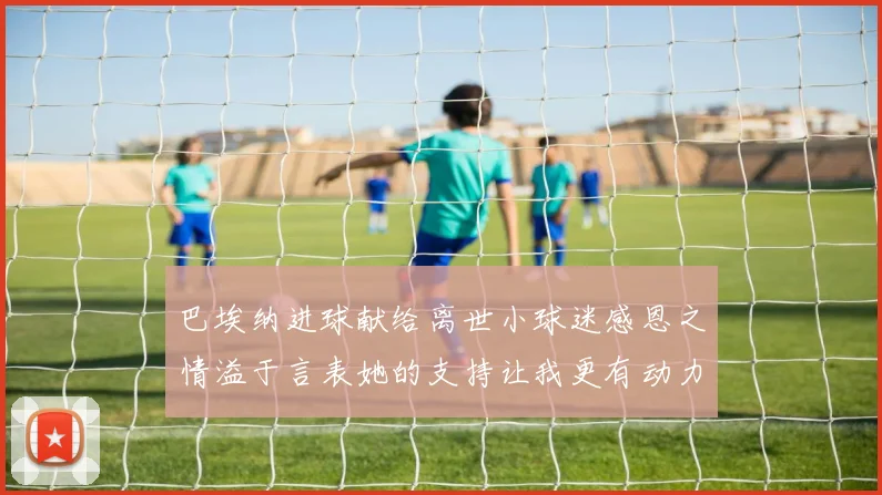 巴埃纳进球献给离世小球迷感恩之情溢于言表她的支持让我更有动力