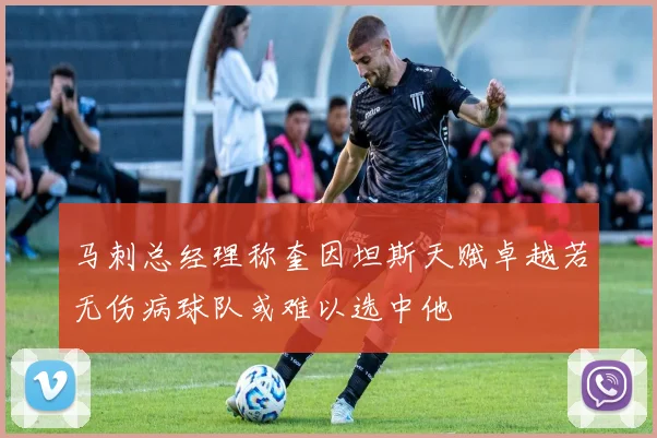 马刺总经理称奎因坦斯天赋卓越若无伤病球队或难以选中他