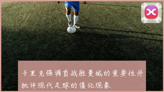 卡里克强调首战胜曼城的重要性并批评现代足球的僵化现象