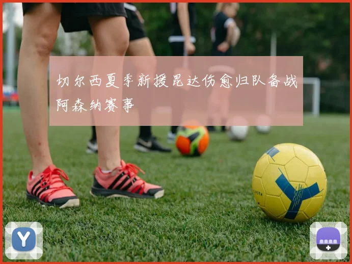 切尔西夏季新援昆达伤愈归队备战阿森纳赛事