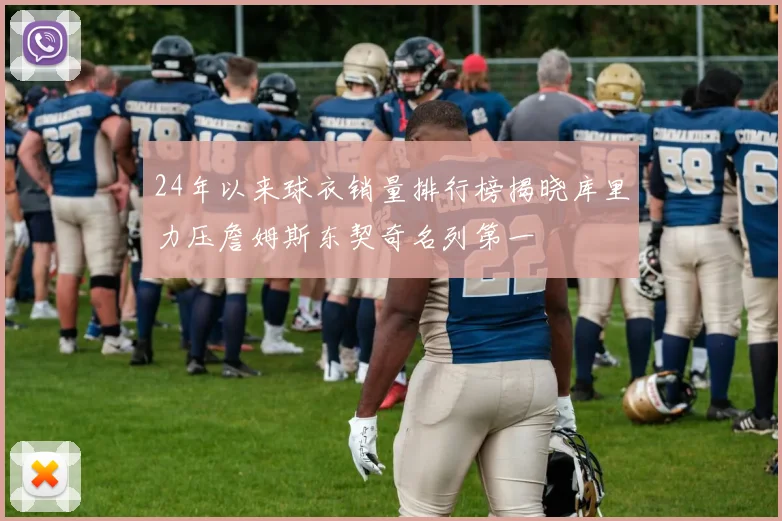 24年以来球衣销量排行榜揭晓库里力压詹姆斯东契奇名列第一