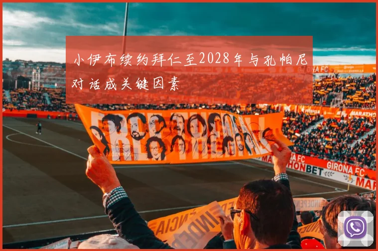 小伊布续约拜仁至2028年与孔帕尼对话成关键因素