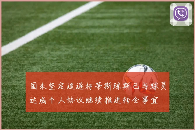 国米坚定追逐柯蒂斯琼斯已与球员达成个人协议继续推进转会事宜